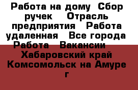 “Работа на дому. Сбор ручек“ › Отрасль предприятия ­ Работа удаленная - Все города Работа » Вакансии   . Хабаровский край,Комсомольск-на-Амуре г.